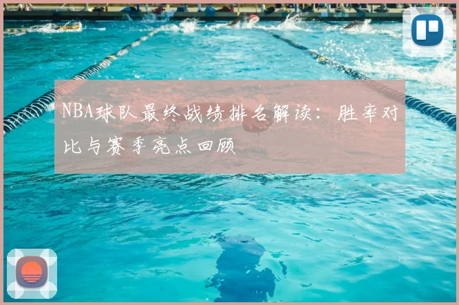 NBA球队最终战绩排名解读：胜率对比与赛季亮点回顾
