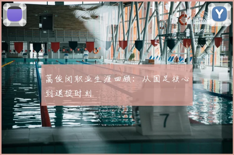 蒿俊闵职业生涯回顾：从国足核心到退役时刻