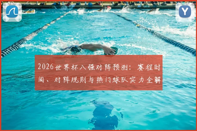 2026世界杯八强对阵预测：赛程时间、对阵规则与热门球队实力全解析