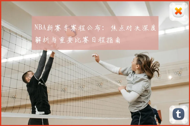 NBA新赛季赛程公布：焦点对决深度解析与重要比赛日程指南