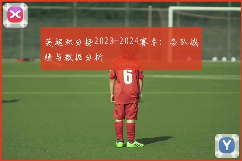 英超积分榜2023-2024赛季：各队战绩与数据分析