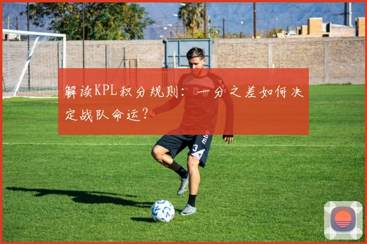 解读KPL积分规则:一分之差如何决定战队命运?