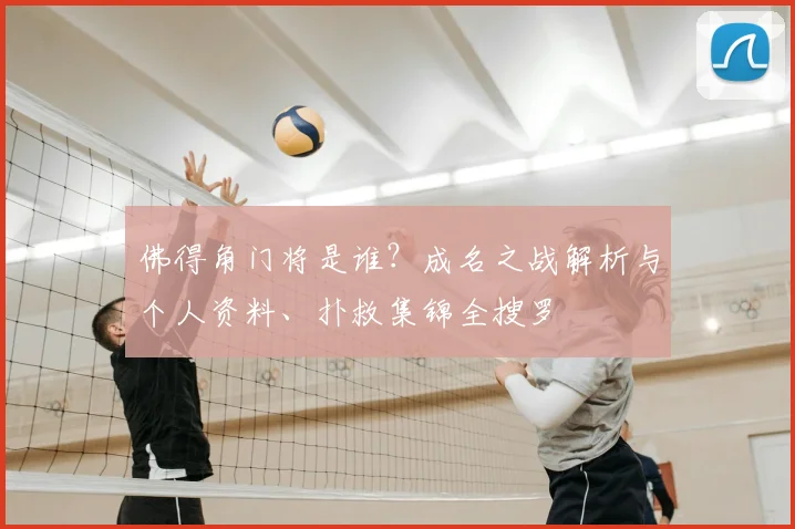 佛得角门将是谁？成名之战解析与个人资料、扑救集锦全搜罗