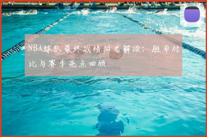 NBA球队最终战绩排名解读：胜率对比与赛季亮点回顾