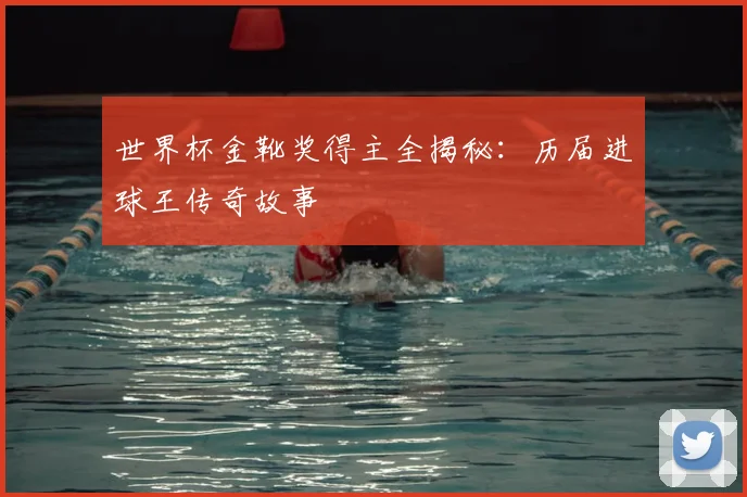 世界杯金靴奖得主全揭秘：历届进球王传奇故事