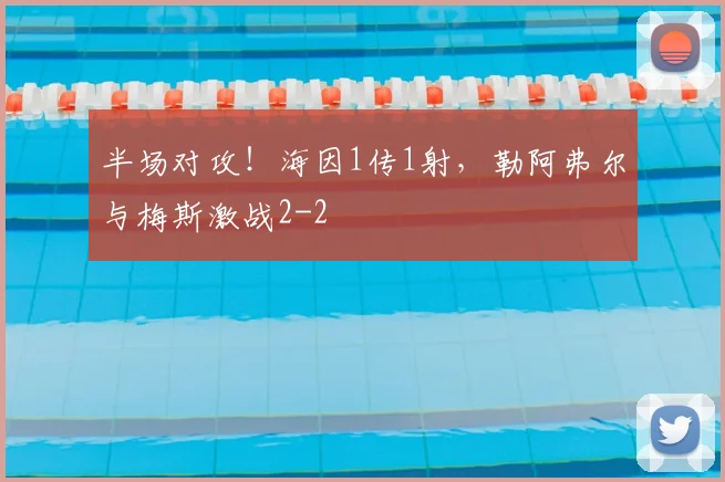半场对攻！海因1传1射，勒阿弗尔与梅斯激战2-2