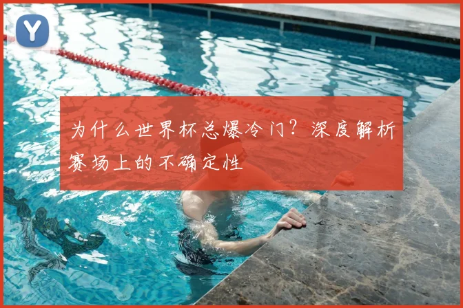 为什么世界杯总爆冷门？深度解析赛场上的不确定性
