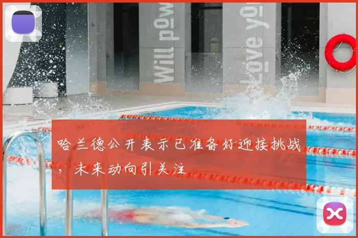哈兰德公开表示已准备好迎接挑战，未来动向引关注