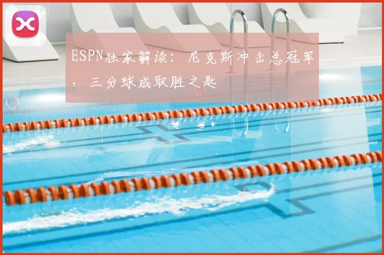 ESPN独家解读：尼克斯冲击总冠军，三分球成取胜之匙