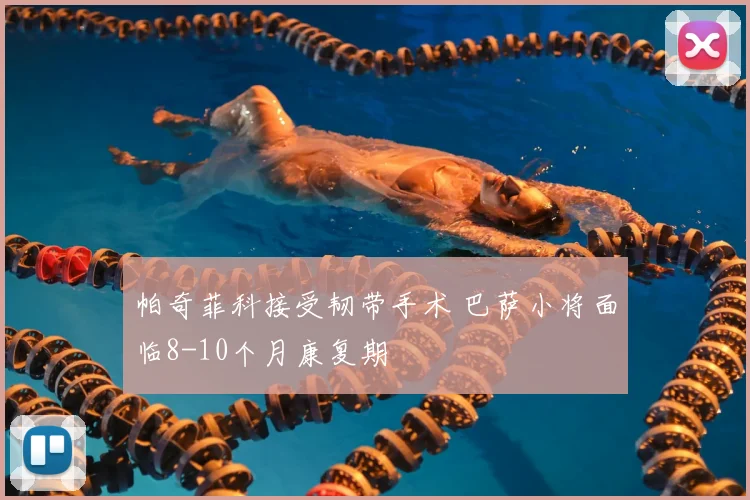 帕奇菲科接受韧带手术 巴萨小将面临8-10个月康复期
