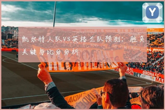 凯尔特人队vs英格兰队预测：胜负关键与比分分析