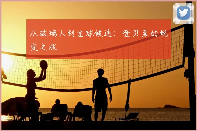 从玻璃人到金球候选：登贝莱的蜕变之旅