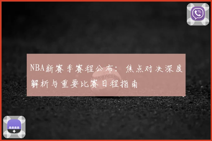 NBA新赛季赛程公布：焦点对决深度解析与重要比赛日程指南