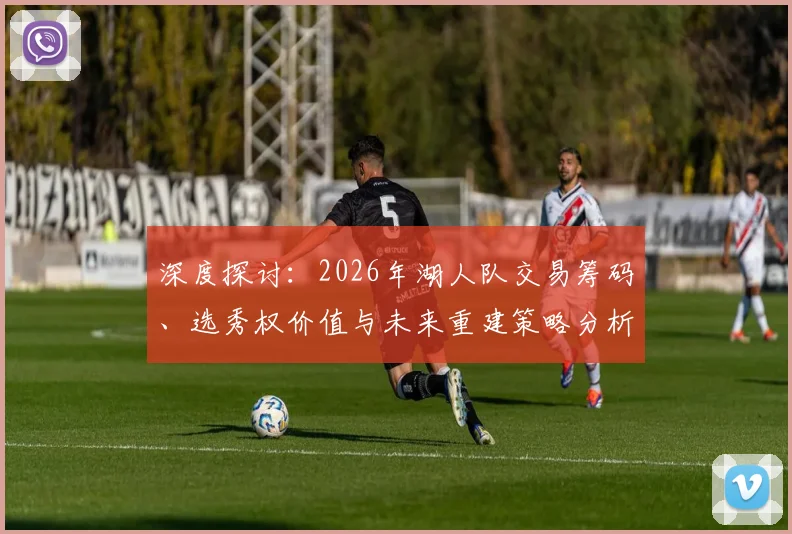 深度探讨：2026年湖人队交易筹码、选秀权价值与未来重建策略分析