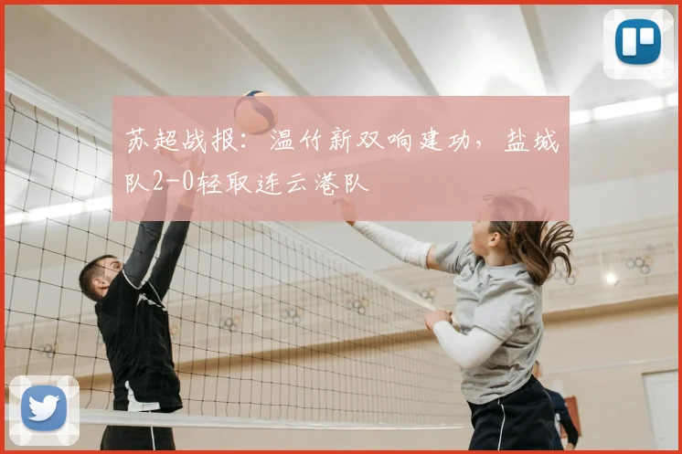 苏超战报：温竹新双响建功，盐城队2-0轻取连云港队